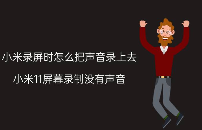 小米录屏时怎么把声音录上去 小米11屏幕录制没有声音？